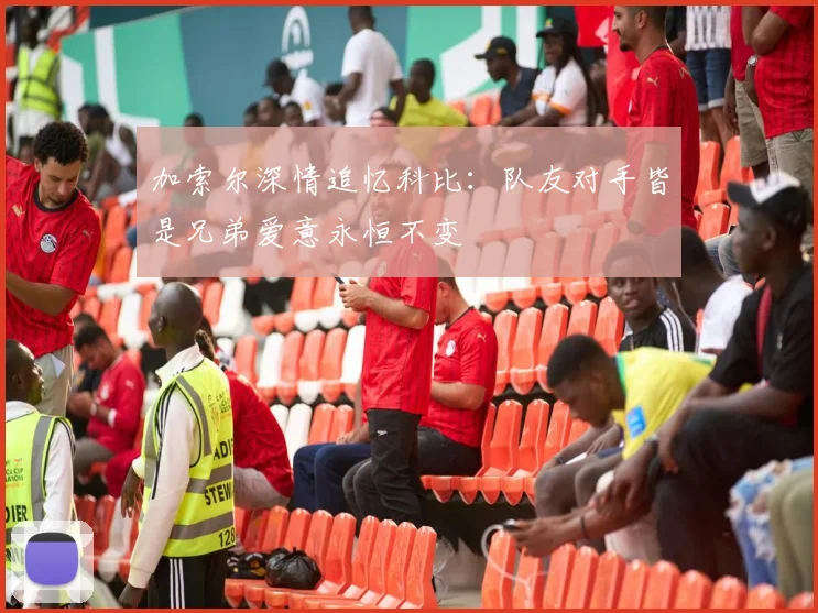 加索尔深情追忆科比:队友对手皆是兄弟爱意永恒不变